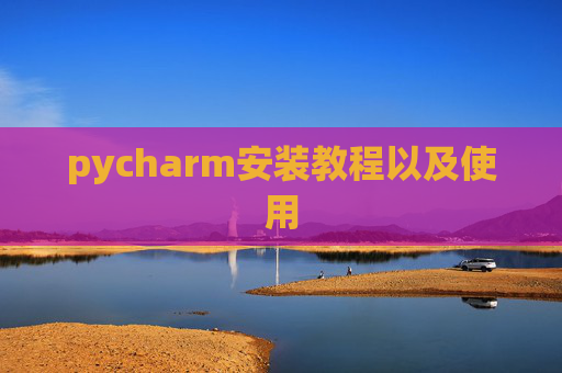 pycharm安装教程以及使用